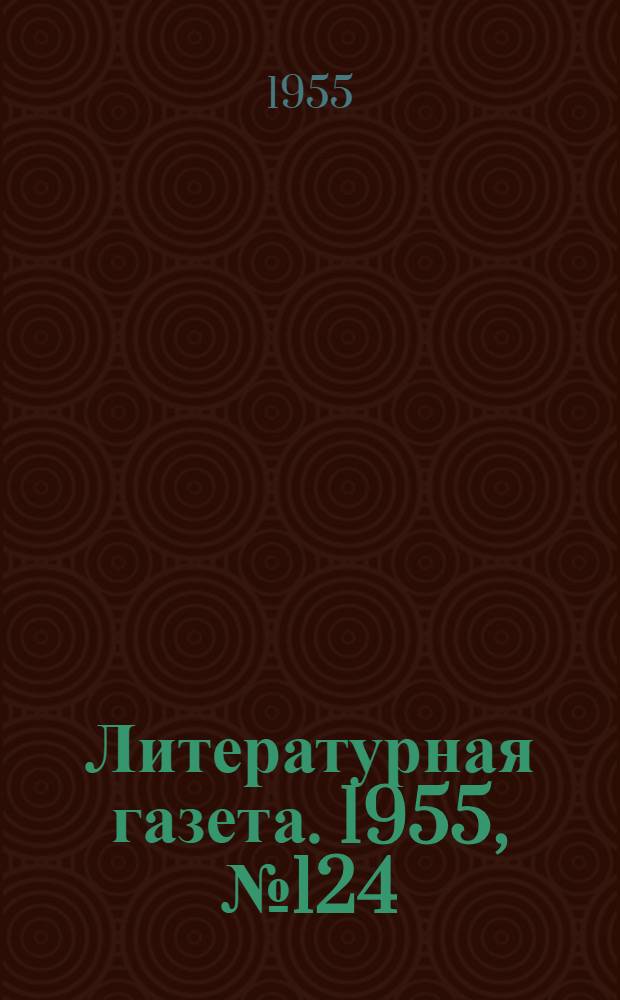 Литературная газета. 1955, № 124(3469) (18 окт.) : 1955, № 124(3469) (18 окт.)