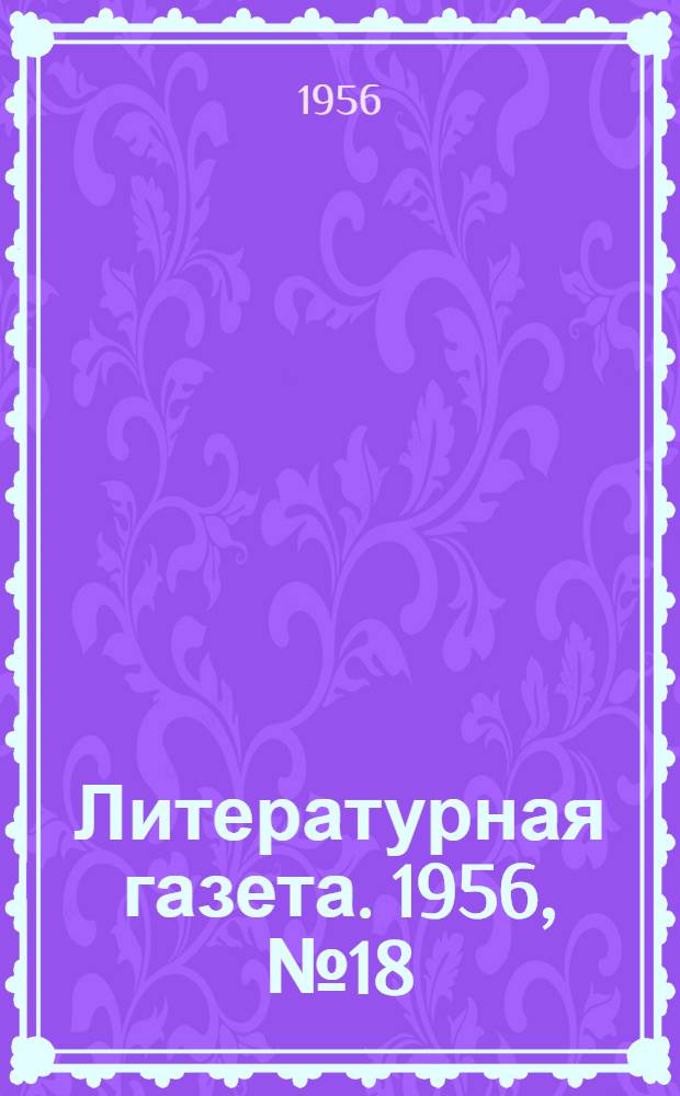 Литературная газета. 1956, № 18(3519) (11 февр.) : 1956, № 18(3519) (11 февр.)