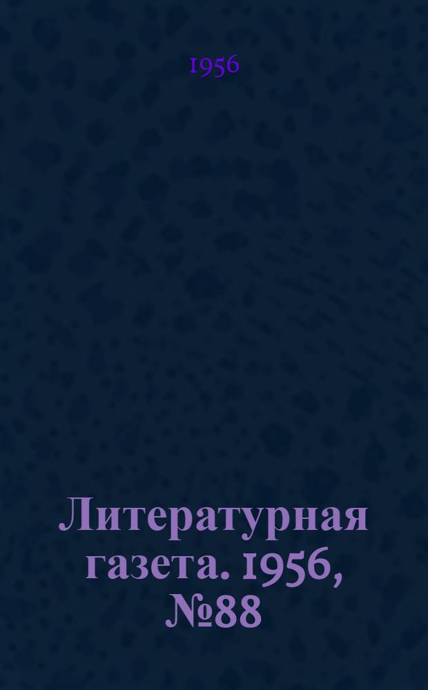 Литературная газета. 1956, № 88(3589) (26 июля) : 1956, № 88(3589) (26 июля)