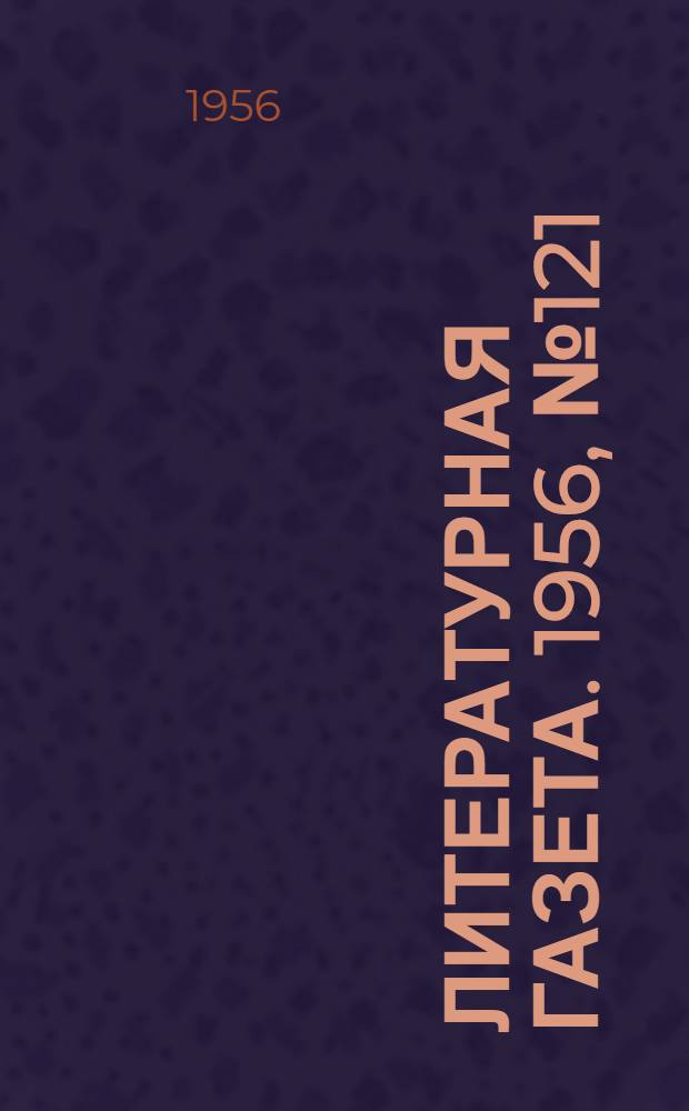 Литературная газета. 1956, № 121(3622) (11 окт.) : 1956, № 121(3622) (11 окт.)