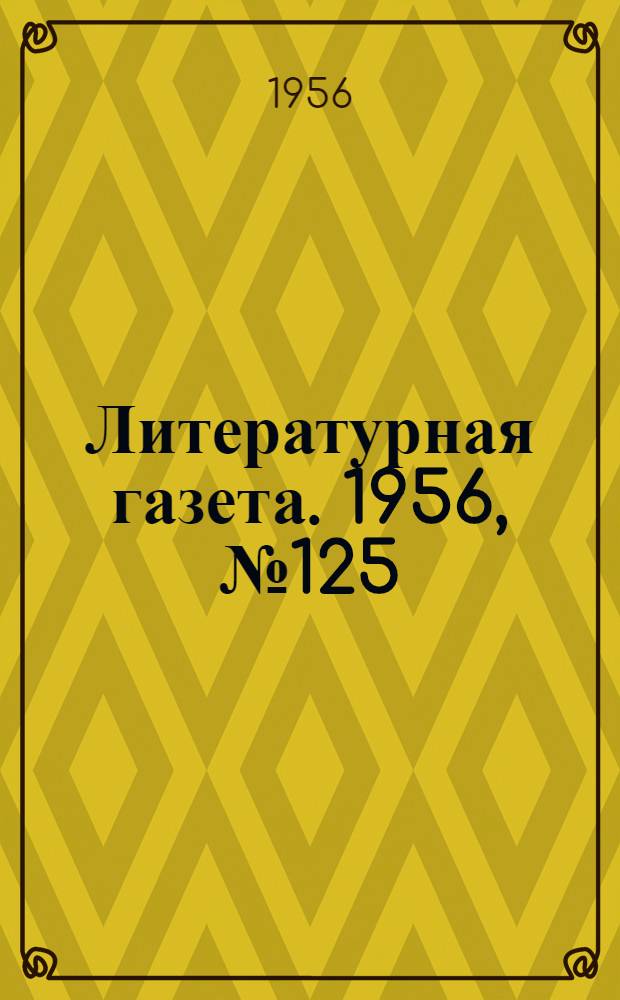 Литературная газета. 1956, № 125(3626) (20 окт.) : 1956, № 125(3626) (20 окт.)