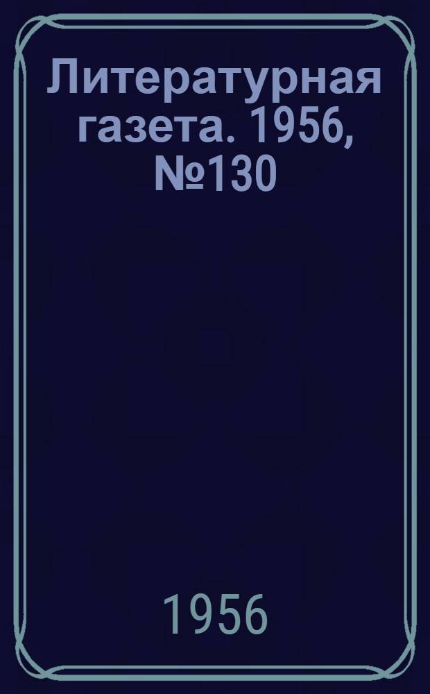 Литературная газета. 1956, № 130(3631) (1 нояб.) : 1956, № 130(3631) (1 нояб.)