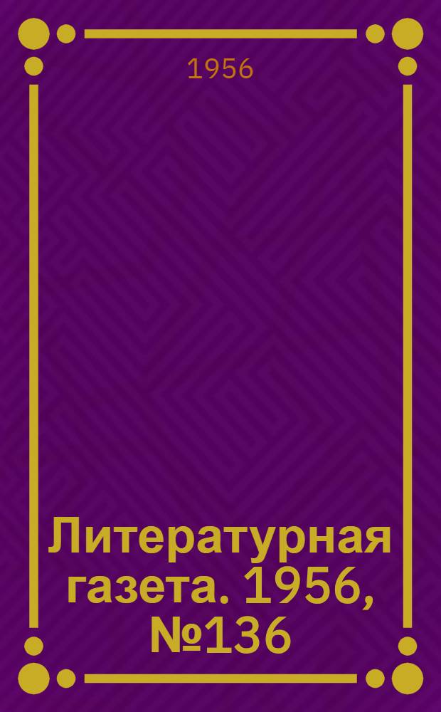 Литературная газета. 1956, № 136(3637) (15 нояб.) : 1956, № 136(3637) (15 нояб.)