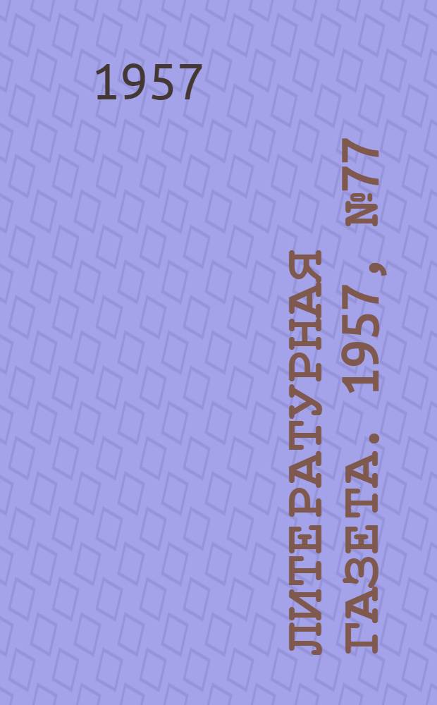 Литературная газета. 1957, № 77(3733) (27 июня) : 1957, № 77(3733) (27 июня)