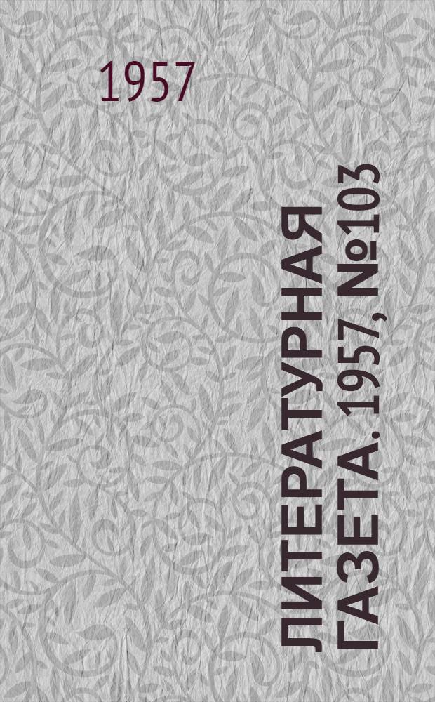 Литературная газета. 1957, № 103(3759) (27 авг.) : 1957, № 103(3759) (27 авг.)
