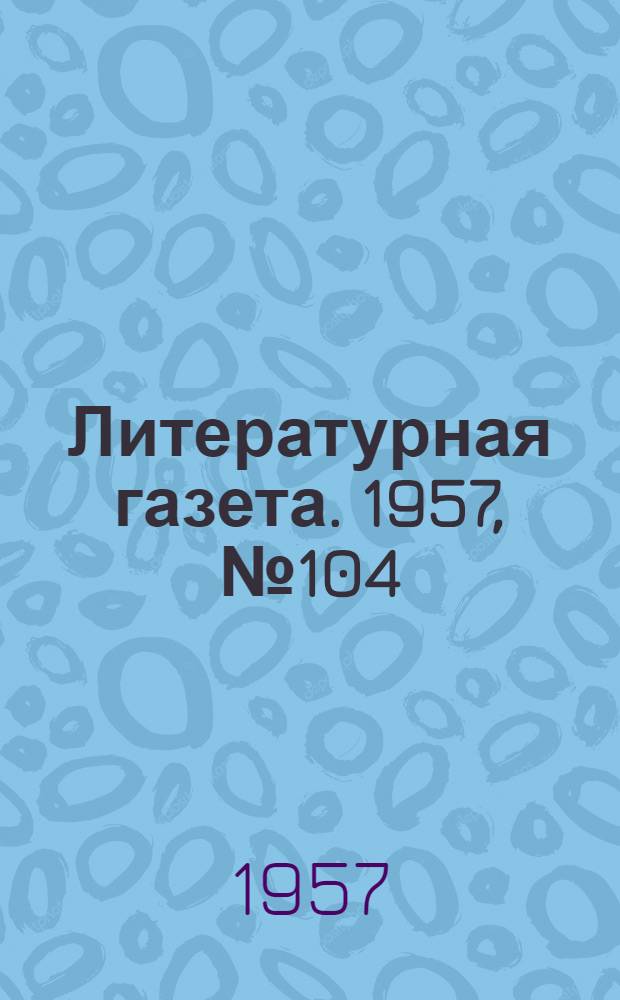 Литературная газета. 1957, № 104(3760) (28 авг.) : 1957, № 104(3760) (28 авг.)