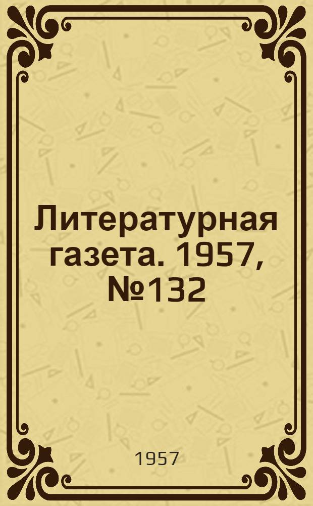 Литературная газета. 1957, № 132(3788) (2 нояб.) : 1957, № 132(3788) (2 нояб.)