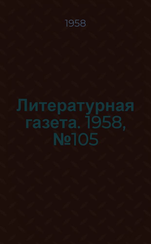 Литературная газета. 1958, № 105(3916) (2 сент.) : 1958, № 105(3916) (2 сент.)