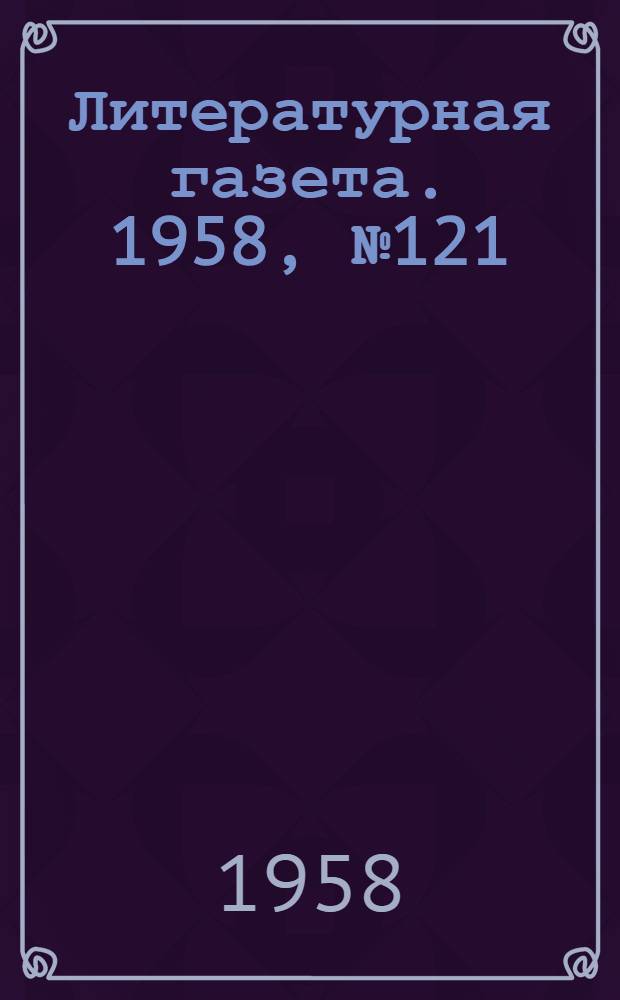 Литературная газета. 1958, № 121(3932) (9 окт.) : 1958, № 121(3932) (9 окт.)