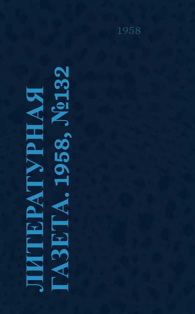 Литературная газета. 1958, № 132(3943) (4 нояб.) : 1958, № 132(3943) (4 нояб.)