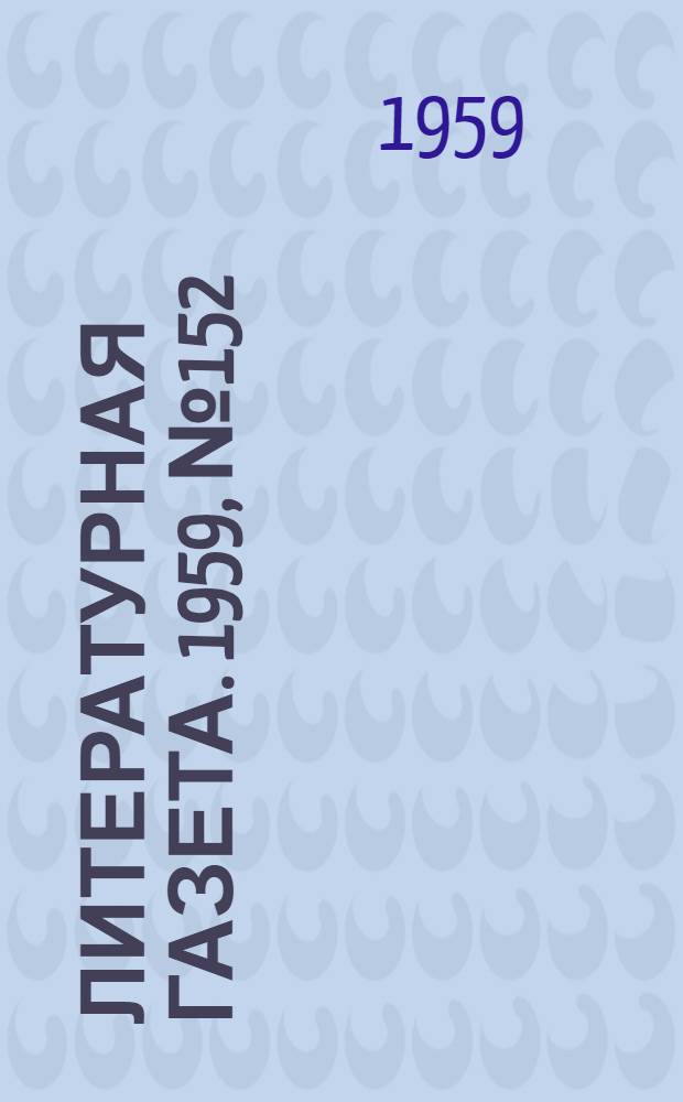 Литературная газета. 1959, № 152(4118) (12 дек.) : 1959, № 152(4118) (12 дек.)