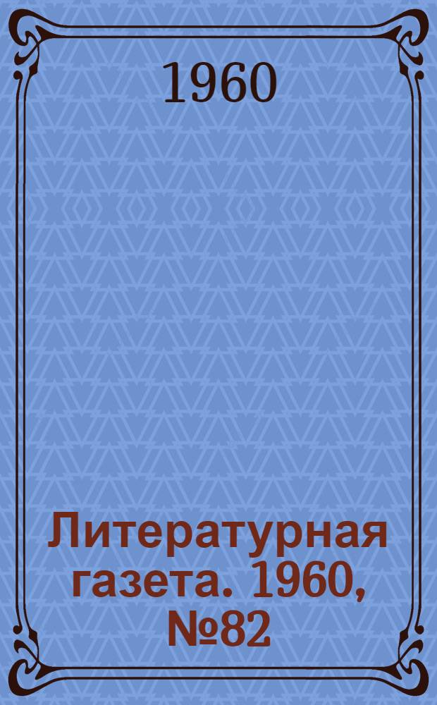Литературная газета. 1960, № 82(4207) (12 июля) : 1960, № 82(4207) (12 июля)