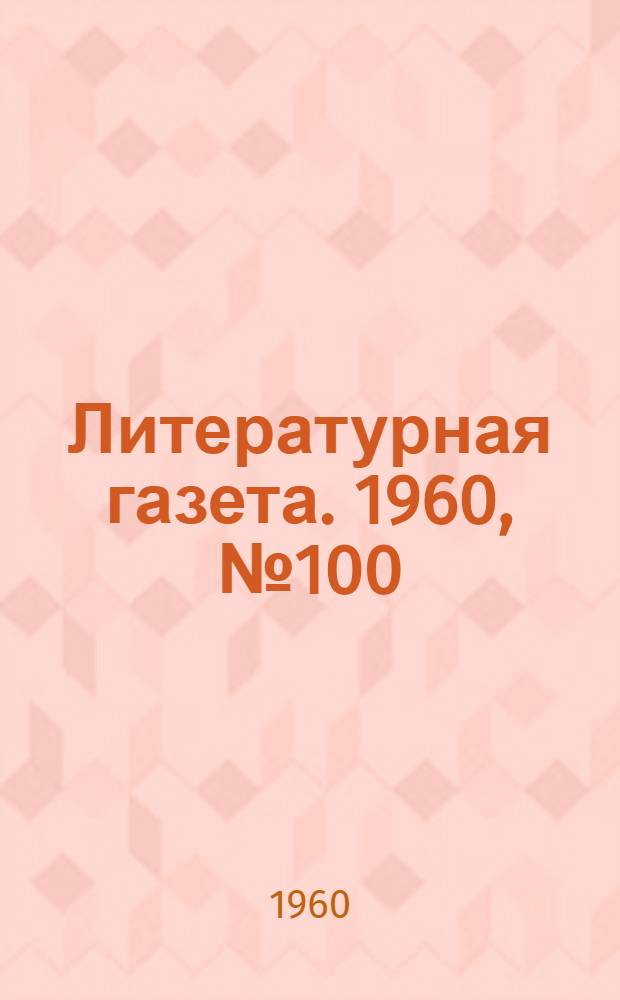 Литературная газета. 1960, № 100(4225) (23 авг.) : 1960, № 100(4225) (23 авг.)
