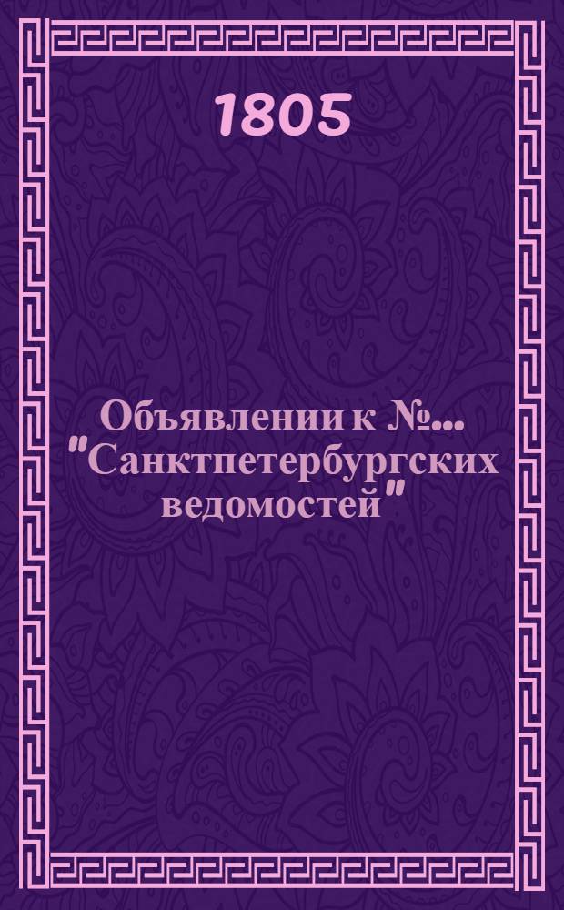 Объявлении к № ... "Санктпетербургских ведомостей" : [Казенные. Подряды]. 1805, к № 1 (3 янв.) – 61, 68-73, 75-81, 83-88, 96-104 (29 дек.) : 1805, к № 1 (3 янв.) – 61, 68-73, 75-81, 83-88, 96-104 (29 дек.)