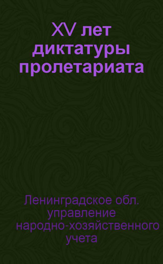 ... XV лет диктатуры пролетариата : Экон.-стат. сборник по гор. Ленинграду и Ленингр. обл