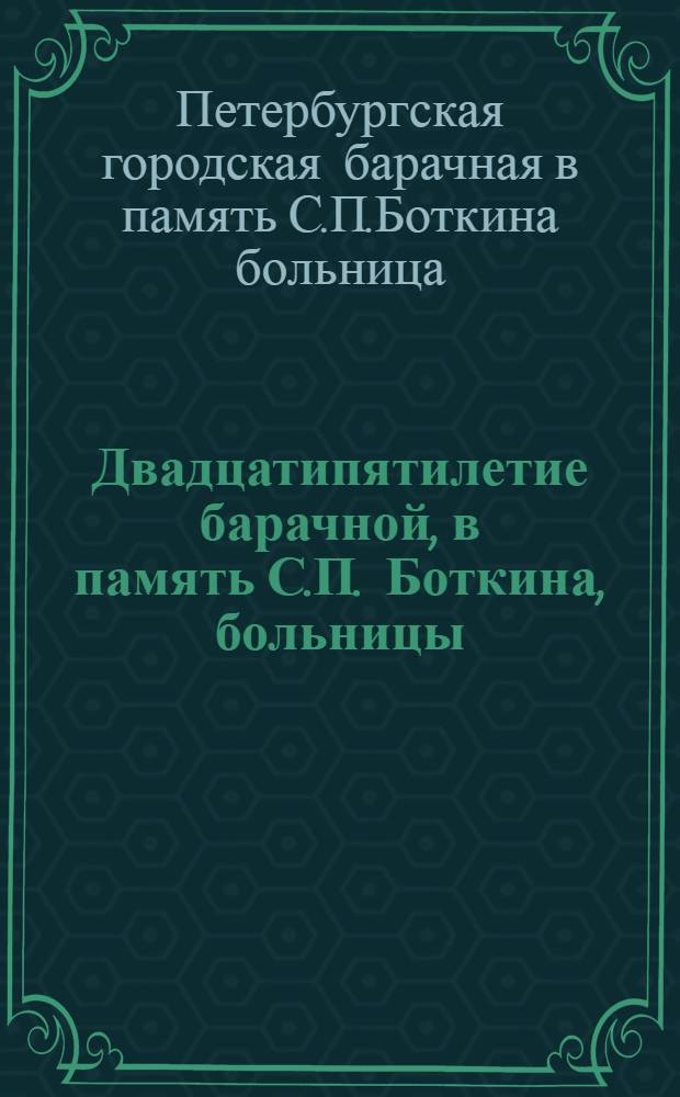 Двадцатипятилетие барачной, в память С.П. Боткина, больницы : обзор