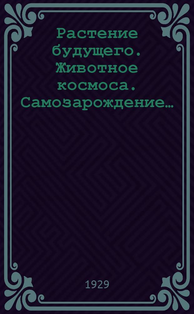 … Растение будущего. Животное космоса. Самозарождение…