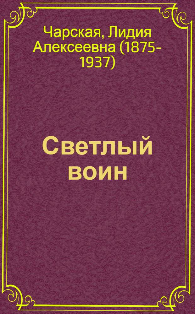 Светлый воин : князь Михаил Васильевич Скопин-Шуйский : историческая повесть времен царствования Дмитрия-Самозванца и Василия Шуйского