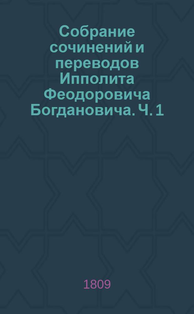 Собрание сочинений и переводов Ипполита Феодоровича Богдановича. Ч. 1