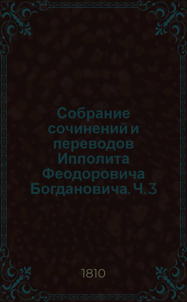Собрание сочинений и переводов Ипполита Феодоровича Богдановича. Ч. 3