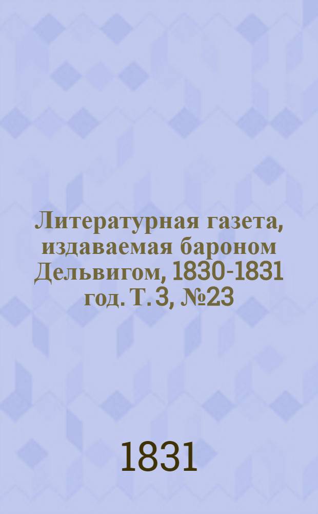 Литературная газета, издаваемая бароном Дельвигом, [1830-1831 год]. Т. 3, № 23 (21 апр.)