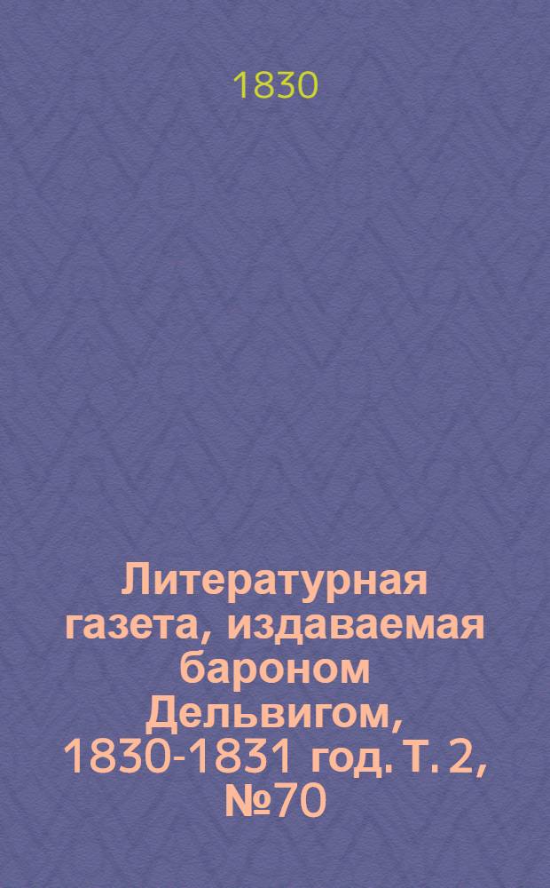 Литературная газета, издаваемая бароном Дельвигом, [1830-1831 год]. Т. 2, № 70 (12 дек.)