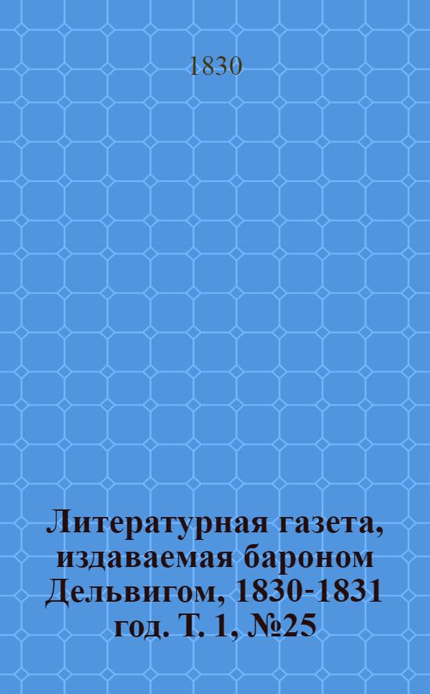Литературная газета, издаваемая бароном Дельвигом, [1830-1831 год]. Т. 1, № 25 (1 мая)