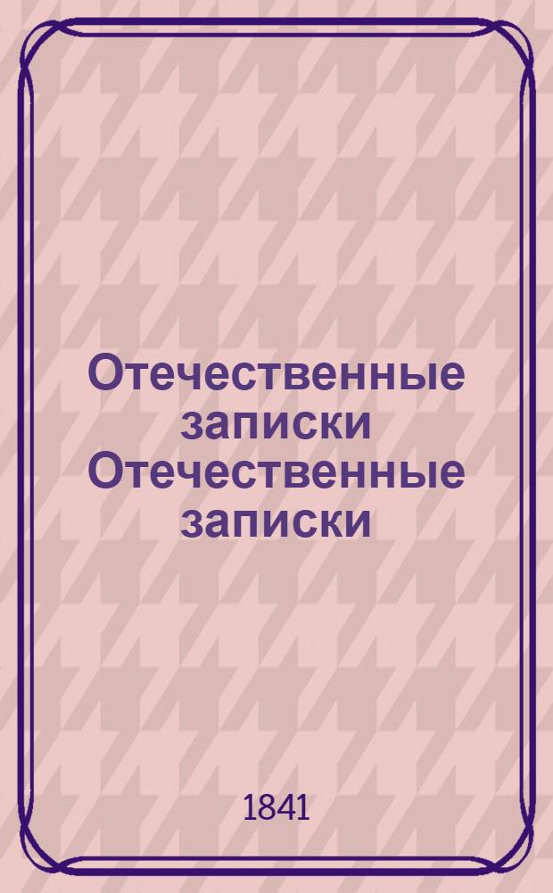 Отечественные записки Отечественные записки : учено-литературный журнал учено-литературный журнал. Г. 3 1841, Т. 14, [№ 1-2]