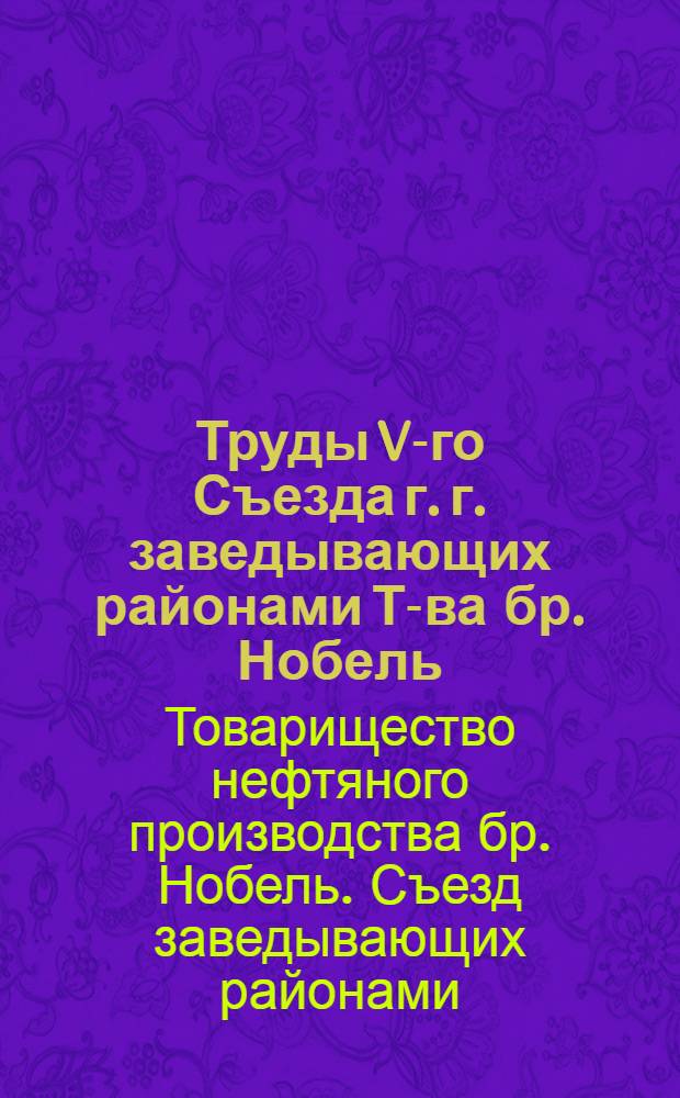 Труды V-го Съезда г. г. заведывающих районами Т-ва бр. Нобель
