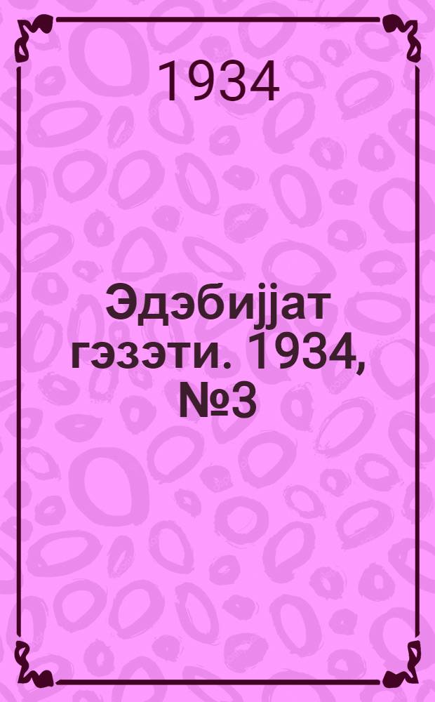 Эдэбиjjат гэзэти. 1934, № 3 (30 янв.) -10, 17-18 (22 дек.) : 1934, № 3 (30 янв.) -10, 17-18 (22 дек.)