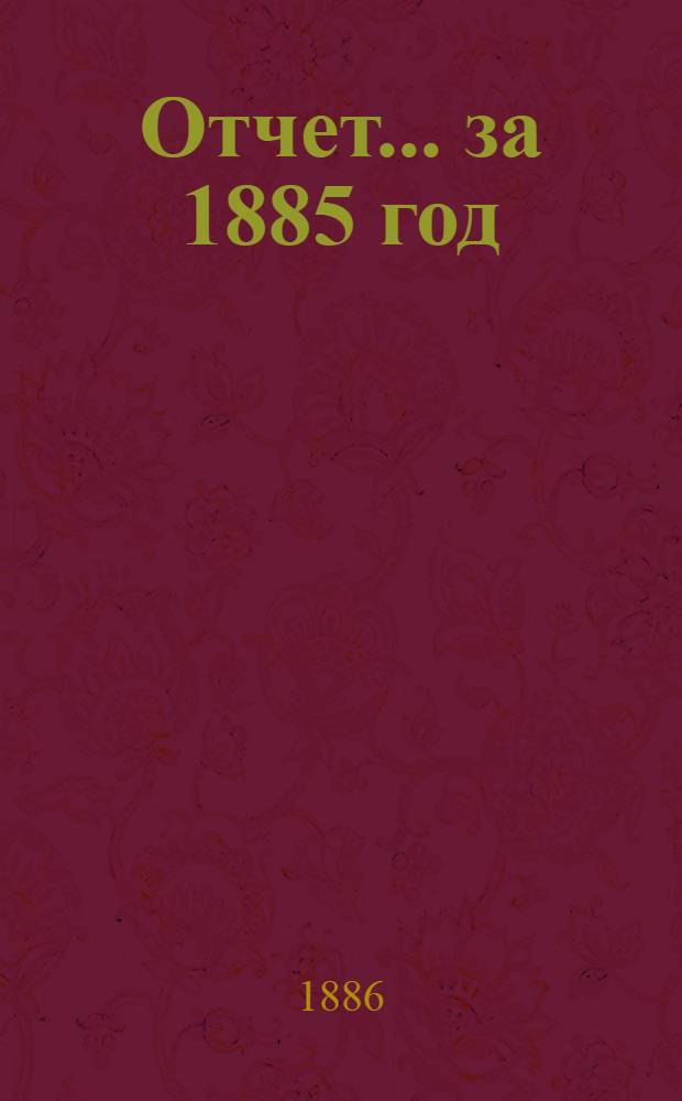 Отчет... ... за 1885 год