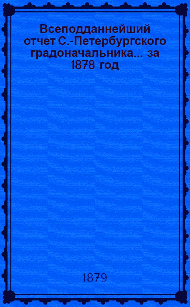 Всеподданнейший отчет С.-Петербургского градоначальника... ... за 1878 год