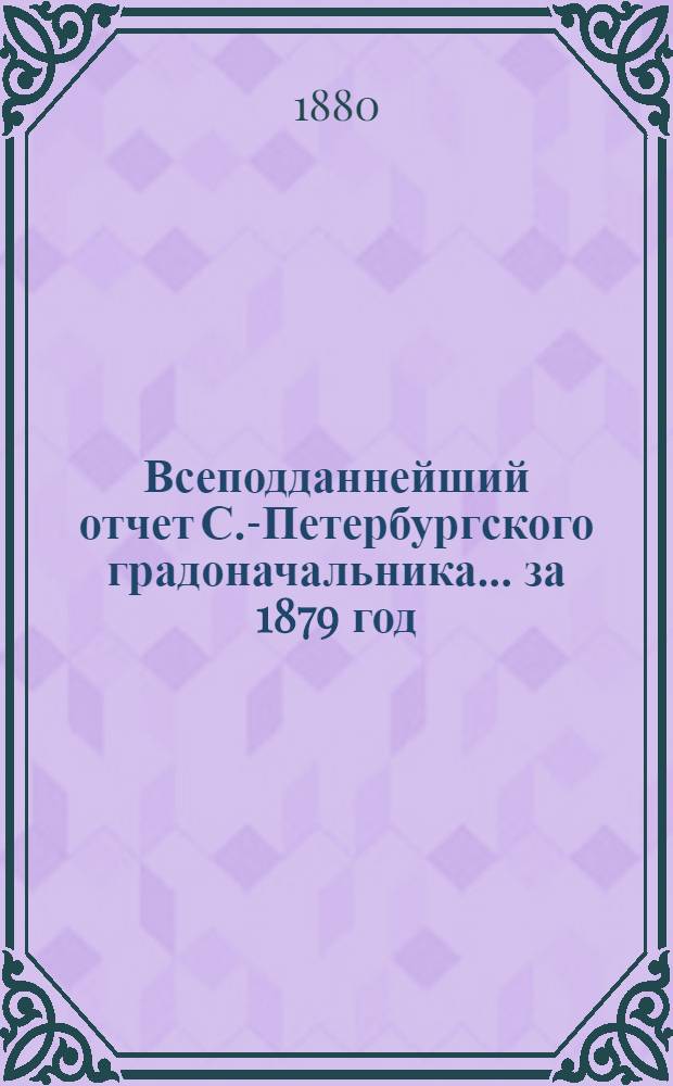 Всеподданнейший отчет С.-Петербургского градоначальника... ... за 1879 год