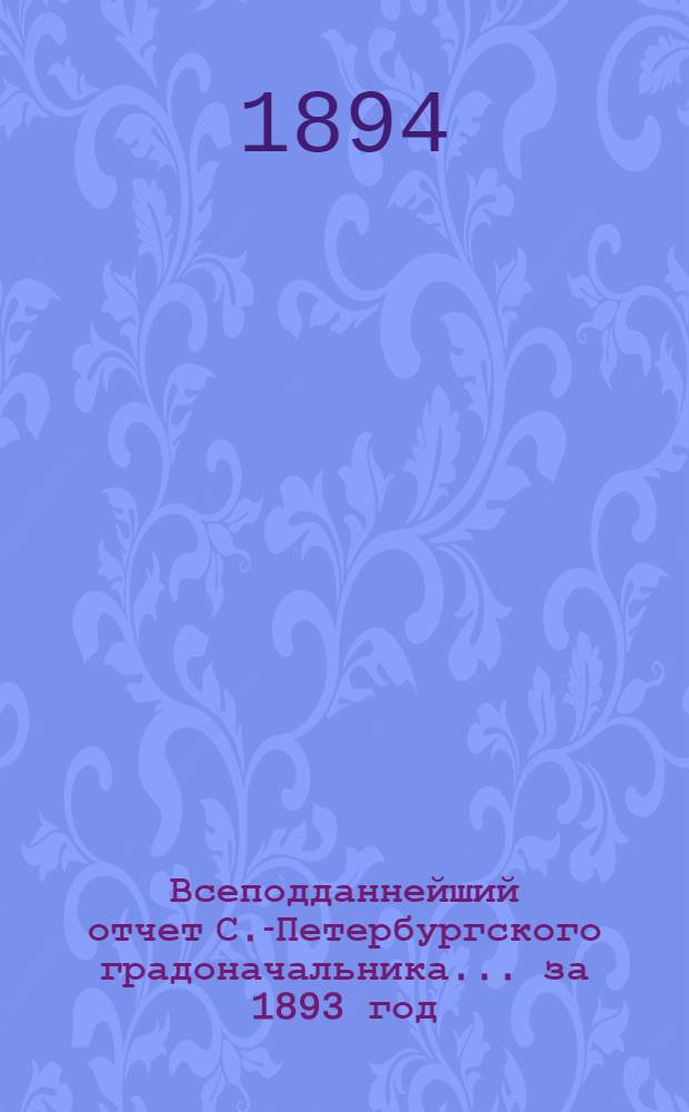 Всеподданнейший отчет С.-Петербургского градоначальника... ... за 1893 год