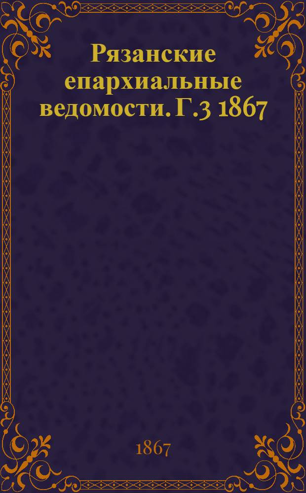 Рязанские епархиальные ведомости. Г.3 1867/1868 : Г.3 1867/1868, № 1(сент.)-7, 8(дек.)(1867), 9(янв.)(1868), 10-18(1868), 19-23(1868), 24(авг.)(1868)