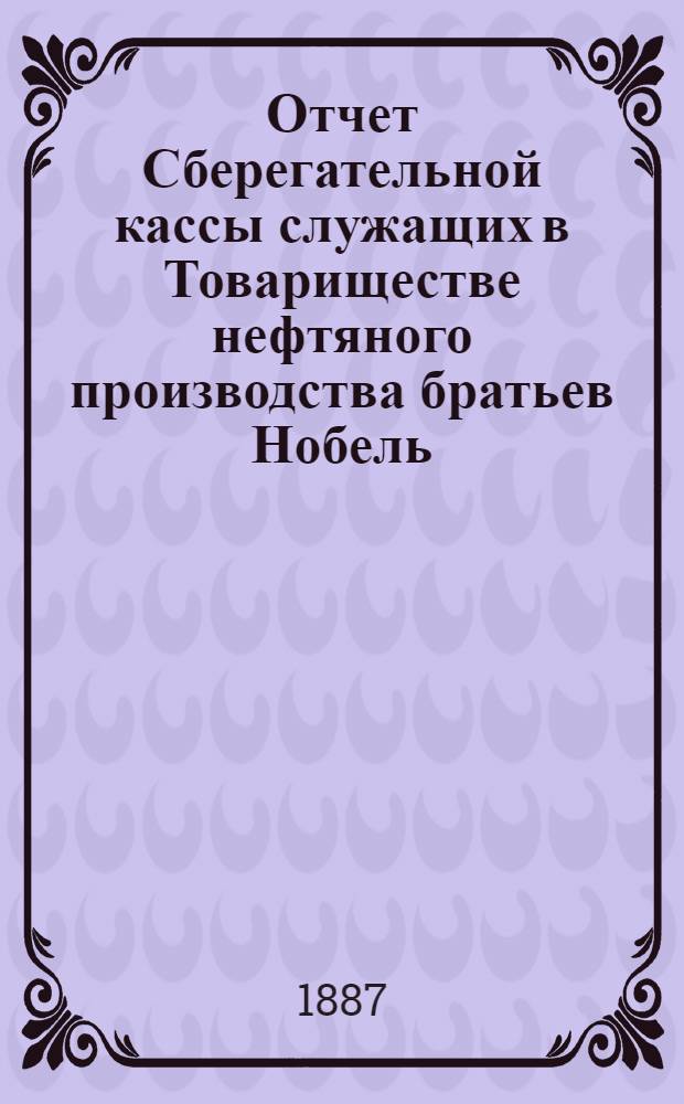 Отчет Сберегательной кассы служащих в Товариществе нефтяного производства братьев Нобель...