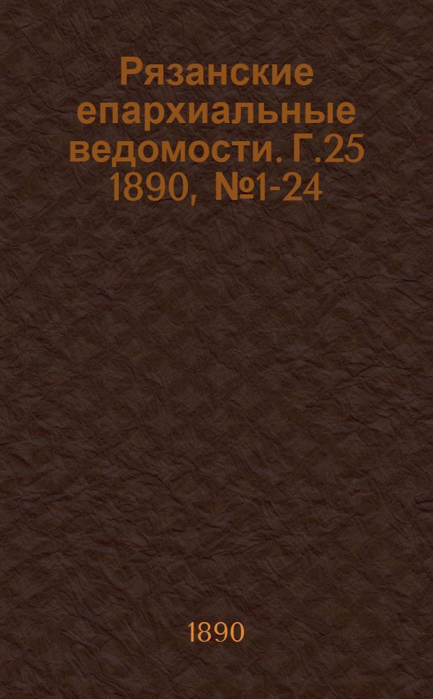 Рязанские епархиальные ведомости. Г.25 1890, № 1-24 : Г.25 1890, № 1-24 с приб.