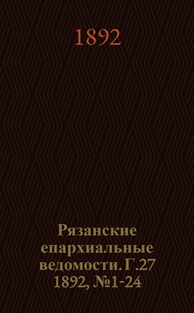 Рязанские епархиальные ведомости. Г.27 1892, № 1-24 : Г.27 1892, № 1-24 с приб.