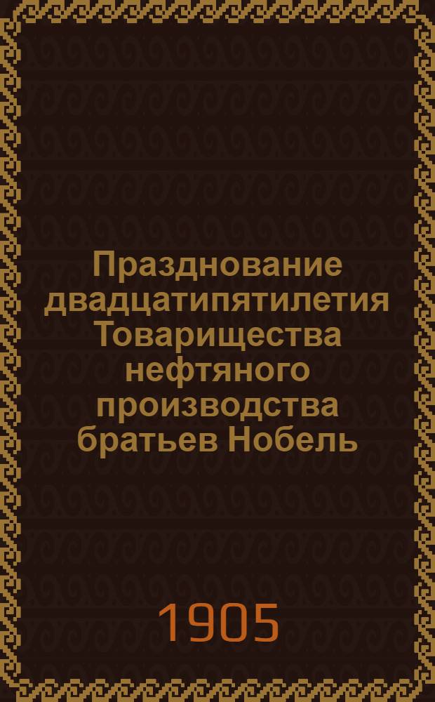 Празднование двадцатипятилетия Товарищества нефтяного производства братьев Нобель : 1879-1904