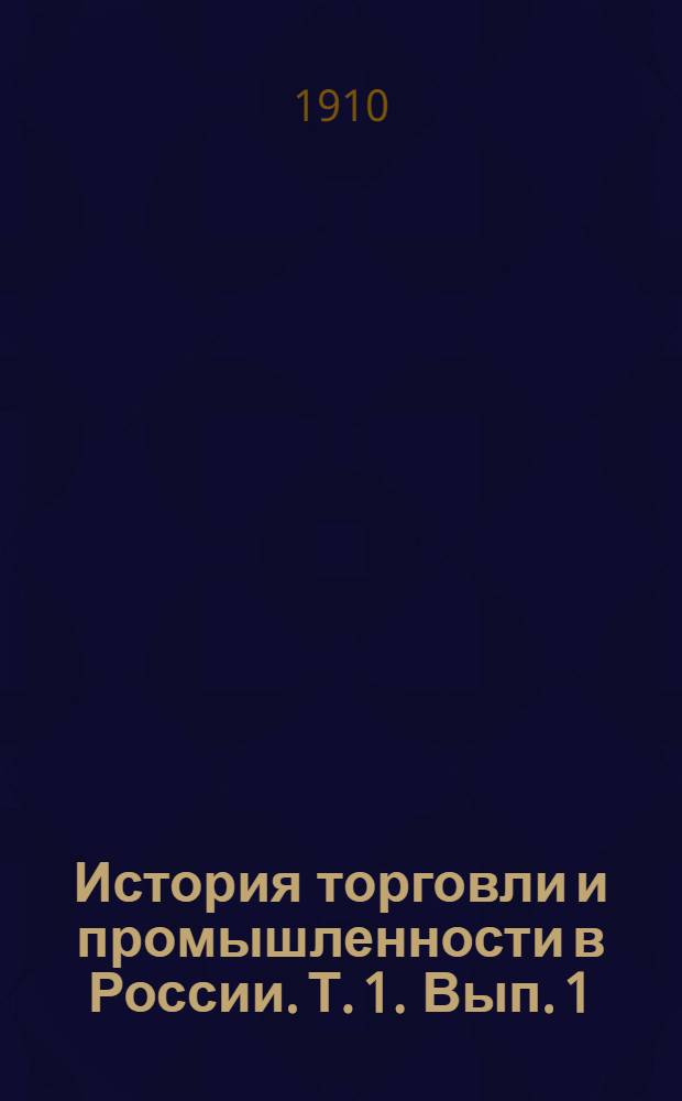 История торговли и промышленности в России. Т. 1. [Вып. 1 : История торговли в России с древнейших времен до Петра Великого