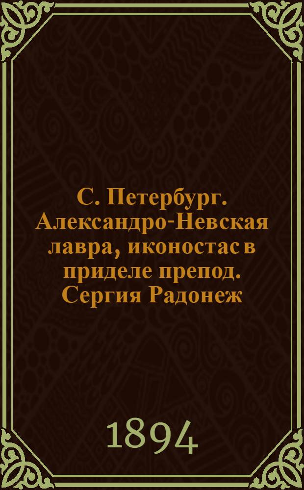 С. Петербург. Александро-Невская лавра, иконостас в приделе препод. Сергия Радонеж. чуд. : фотография // [Санкт-Петербург]