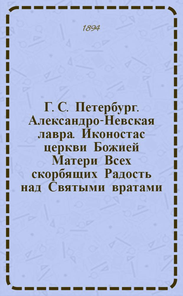 Г. С. Петербург. Александро-Невская лавра. Иконостас церкви Божией Матери Всех скорбящих Радость над Святыми вратами : фотография // [Санкт-Петербург]