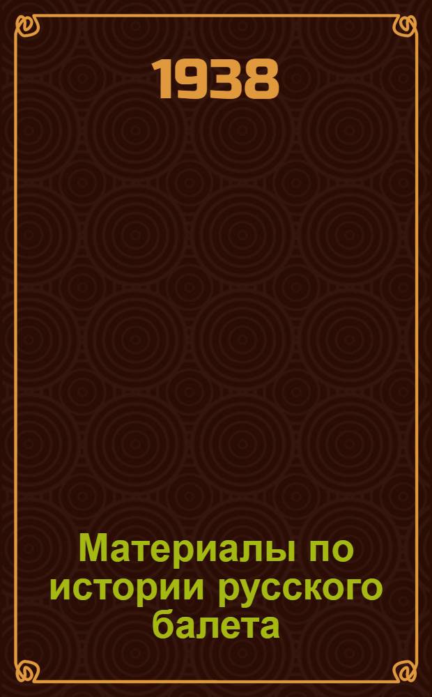Материалы по истории русского балета : 200 лет Ленингр. гос. хореографич. училища. 1738-1938