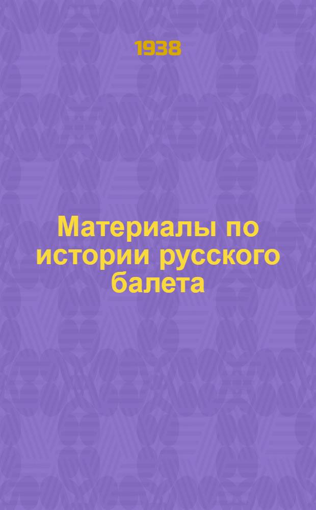 Материалы по истории русского балета : 200 лет Ленингр. гос. хореографич. училища. 1738-1938. Т. 1 : Прошлое балетного отделения Петербургского театрального училища, ныне Ленинградского государственного хореографического училища. [1738-1888]