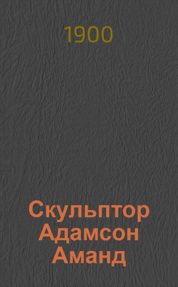 Скульптор Адамсон Аманд (Амандус) Иванович (1855-1929) : Фот.