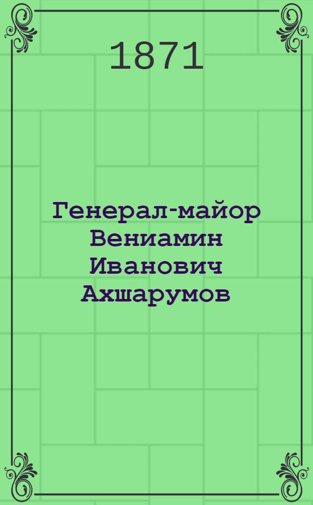 Генерал-майор Вениамин Иванович Ахшарумов : Фот.