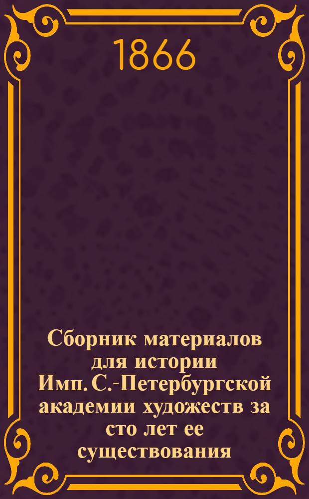 Сборник материалов для истории Имп. С.-Петербургской академии художеств за сто лет ее существования. Ч. 3 : [1852-1864]