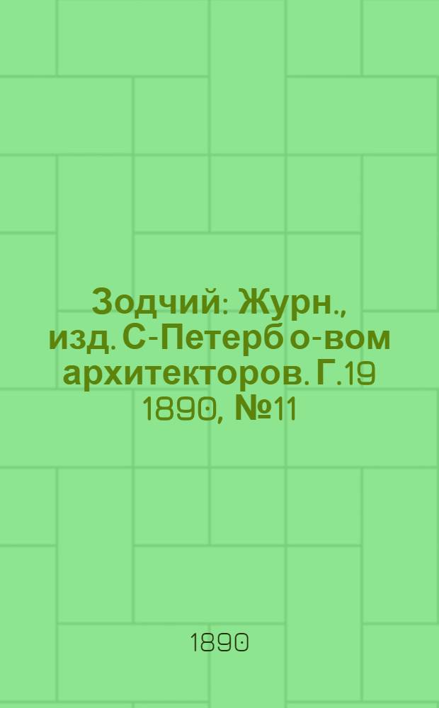 Зодчий : Журн., изд. С-Петерб о-вом архитекторов. Г.19 1890, № 11/12 (нояб./дек.) : Г.19 1890, № 11/12 (нояб./дек.)