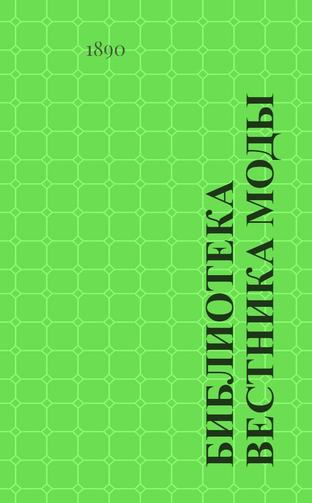 Библиотека Вестника моды : приложение к журналу Вестник Моды. 1890, сент. : 1890, сент.