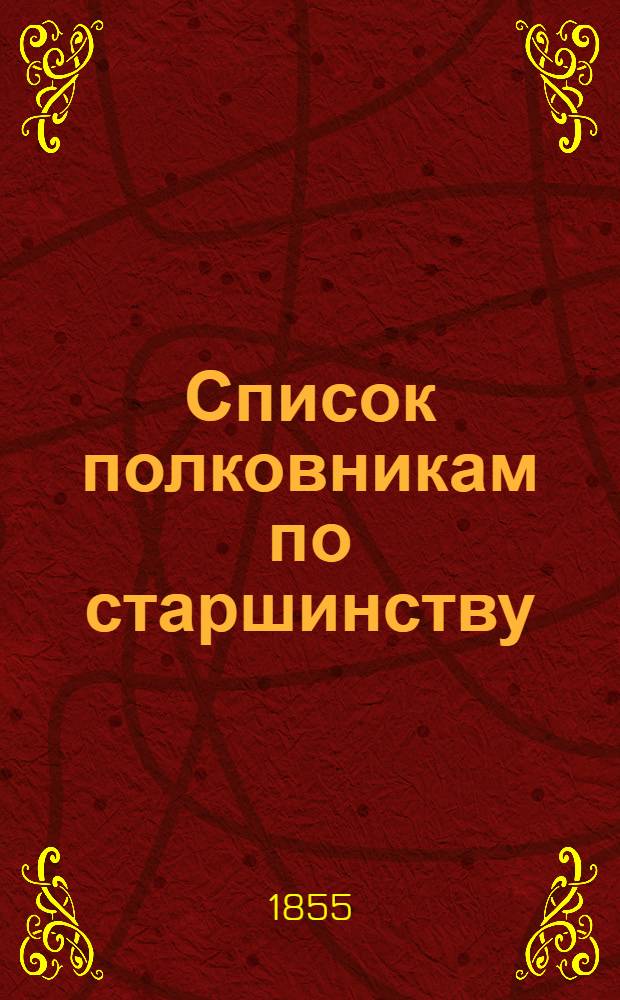 Список полковникам по старшинству : Испр. по 13-е июля 1855 г.